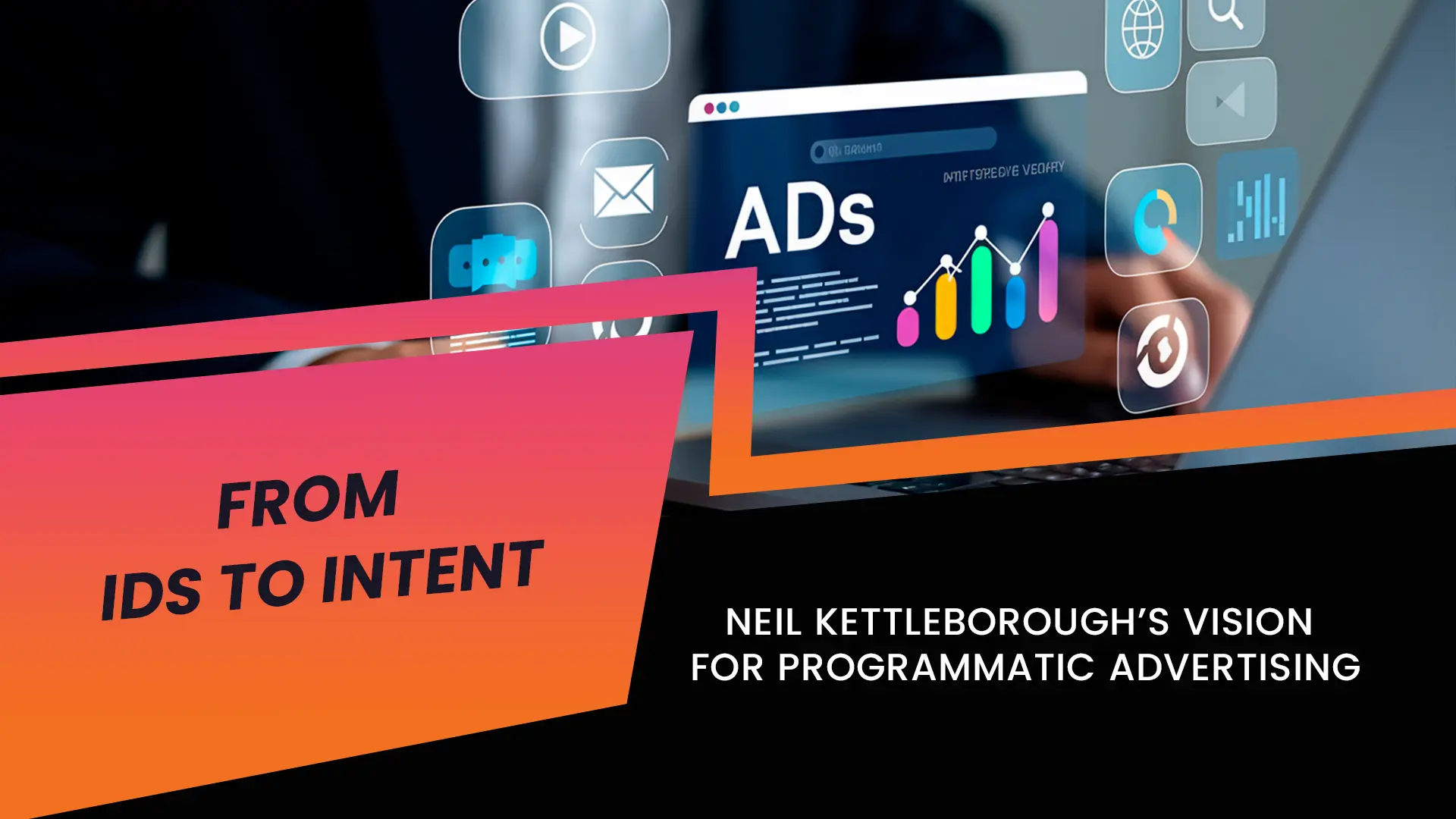 From IDs to Intent: Neil Kettleborough’s Vision for Programmatic Advertising